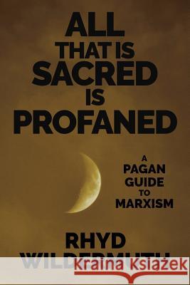 All That Is Sacred Is Profaned: A Pagan Guide to Marxism Rhyd Wildermuth 9781732552333 Gods&radicals