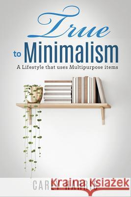 True to Minimalism: A lifestyle that uses Multipurpose Carey Harris 9781732554320 Snhpr