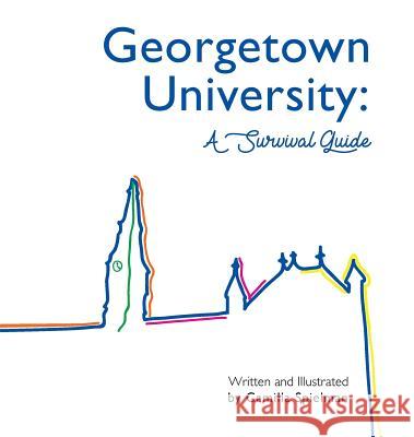 Georgetown University: A Survival Guide Camilla Sara Spielman Camilla Sara Spielman Camilla Sara Spielman 9781732563100 Camilla Spielman