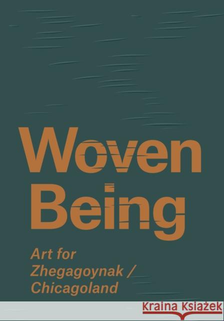 Woven Being: Art for Zhegagonyak/Chicagoland Kathleen Bickfor Jordan Poorma Janet Dees 9781732568440 University of Washington Press
