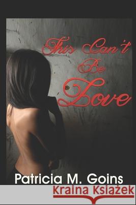 This Can't Be Love: One woman's journey to discover the superwoman within Patricia M. Goins 9781732573239 Atwmedia & Printing LLC