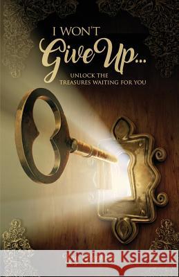 I Won't Give Up: Unlock The Treasures Waiting For You Kay Stephens 9781732576773 Entegrity Choice Publishing