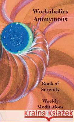 Workaholics Anonymous Book of Serenity: Weekly Meditations for Recovery Workaholics Anonymous Wso 9781732576803 Workaholics Anonymous World Service Organizat