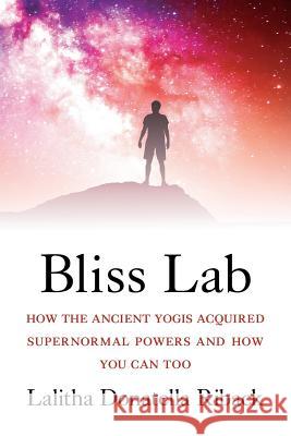 Bliss Lab: How the Ancient Yogis Acquired Supernormal Powers and How You Can Too Lalitha Donatella Riback 9781732577268 Golden Dragonfly Press