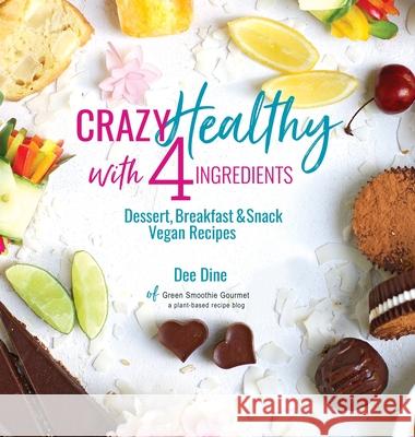 Crazy Healthy with 4 Ingredients: Dessert, Breakfast and Snack Vegan Recipes Dee Dine   9781732581821 Winston Little Publishing