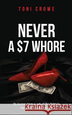 NEVER a $7 Whore: My Journey from a Lady of The Night to the Lady of the Boardroom Crowe, Toni 9781732584815