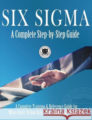 Six Sigma: A Complete Step-by-Step Guide: A Complete Training & Reference Guide for White Belts, Yellow Belts, Green Belts, and B Council for Six Sigma Certification 9781732592629 Council for Six SIGMA Certification