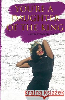 You're a Daughter of The King: ...conduct yourself as such Ivonnah Erskine 9781732595224