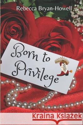 Born to Privilege Rebecca Faith Bryan-Howell Rebecca Bryan-Howell 9781732595927 Rebeccabryanhowell