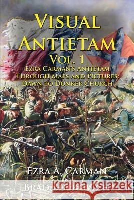 Visual Antietam Vol. 1: Ezra Carman's Antietam Through Maps and Pictures: Dawn to Dunker Church Ezra a Carman, Brad Butkovich, Brad Butkovich 9781732597600