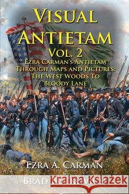 Visual Antietam Vol. 2: Ezra Carman's Antietam Through Maps and Pictures: The West Woods to Bloody Lane Ezra a Carman, Brad Butkovich, Brad Butkovich 9781732597617