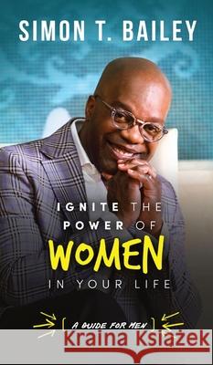 Ignite the Power of Women in Your Life - a Guide for Men Simon T. Bailey 9781732599468