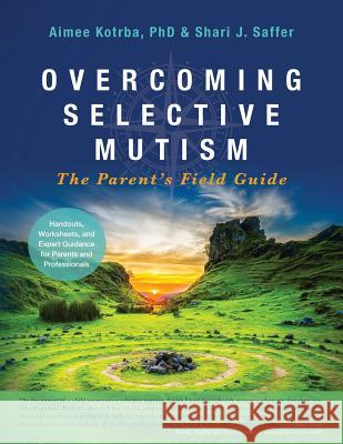 Overcoming Selective Mutism: The Parent's Field Guide Aimee Kotrba, Shari J Saffer 9781732599604