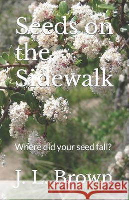 Seeds on the Sidewalk: Where did your seed fall? J L Brown   9781732599710 Txu 2-318-204