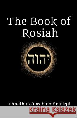 The Book of Rosiah Johnathan Abraham Antelept 9781732600911 Stone of Xavier LLC