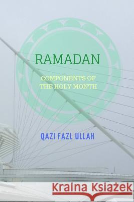 Ramadan: Components of the Holy Month Qazi Fazl Ullah 9781732601758 Hund International Publishing