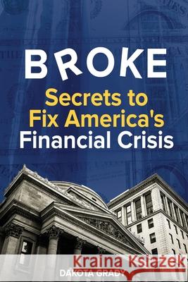 Broke: Secrets to Fix America's Financial Crisis Dakota Grady Abeebzy                                  Naeemkhan33 9781732605923 Upstate Essential Solutions, LLC