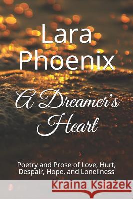 A Dreamer's Heart: Poetry and Prose of Love, Hurt, Despair, Hope, and Loneliness Lara Phoenix 9781732608412 LMC Publishing