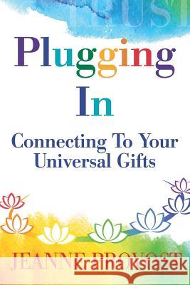 Plugging In...: Connecting to Your Universal Gifts Jeanne Marie Provost 9781732609204