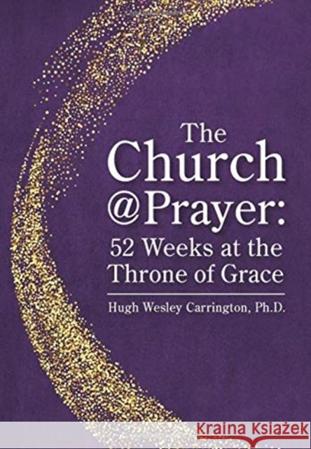 The Church@Prayer: 52 Weeks at the Throne of Grace Hugh Wesley Carrington 9781732613218 Bridge Press, Inc.