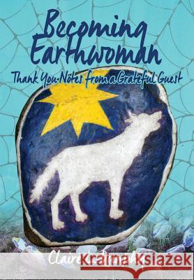 Becoming Earthwoman: Thank You Notes from a Grateful Guest Claire L. Dunphy Claire L. Dunphy 9781732618022 Bilbo Books