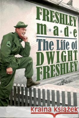 Freshley Made: The Life of Dwight Freshley: The Life of Dwight Freshley Dwight Freshley 9781732618060