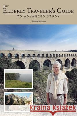 The Elderly Traveler's Guide to Advanced Study Thomas Brahana Thomas Brahana 9781732618084 Bilbo Books