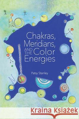 Chakras, Meridians, and the Color Energies Patsy Stanley 9781732619364 Patsy Stanley