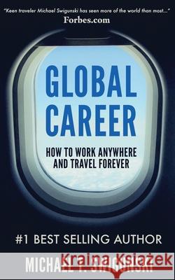 Global Career: How to Work Anywhere and Travel Forever Michael Swigunski 9781732623019 New Nomad Publishing