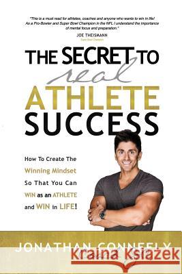 The Secret to Real Athlete Success: How To Create The Winning Mindset so That You Can WIN as an Athlete and WIN in Life! Conneely, Jonathan 9781732629905 Coach Jc Enterprises