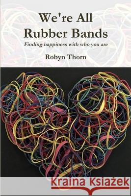 We're All Rubber Bands: Finding happiness with who you are Robyn Thorn 9781732635203 Robyn Thorn
