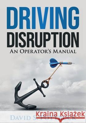 Driving Disruption: An Operator's Manual David S. Pottruck 9781732636408