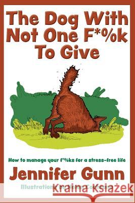 The Dog With Not One F*%k to Give: How to manage your f*%ks for a stress-free life Gunn, Jennifer 9781732636712