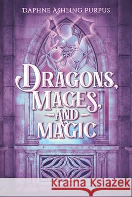 Dragons, Mages, and Magic Daphne Ashling Purpus 9781732640221 Purpus Publishing