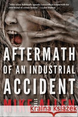 Aftermath of an Industrial Accident: Stories Mike Allen, Jeffrey Thomas 9781732644021 Mythic Delirium Books