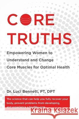Core Truths: Empowering Women to Understand and Change Core Muscles for Optimal Health Luci Bennett   9781732647565 Lucille Bennett