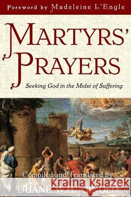 Martyrs' Prayers: Seeking God in the Midst of Suffering Duane Arnold Madeleine L'Engle 9781732652002 Reader Hill