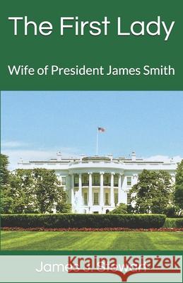 The First Lady: Wife of President James Smith James J. Stewart 9781732660984 James J. Stewart