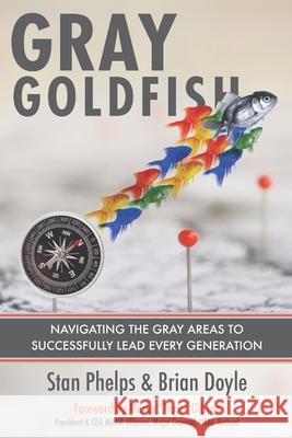 Gray Goldfish: Navigating the Gray Areas to Successfully Lead Every Generation Brian Doyle Stan Phelps 9781732665231 9 Inch Marketing