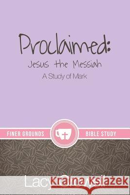 Proclaimed: Jesus the Messiah: A Study of Mark Lacy Crowell Erin McDonald Dj Smith 9781732666108 Kaio Publications, Inc.
