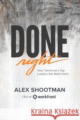 Done Right: How Tomorrow's Top Leaders Get Stuff Done Alex Shootman 9781732667600 Rocket Surgery Publishing