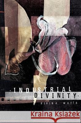 Industrial Divinity: A Splatterpunk Love Story Regina Watts 9781732669161 Painted Blind Publishing