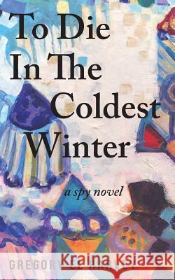 To Die in the Coldest Winter Gregory El Harvey 9781732669253 Gregory El Harvey