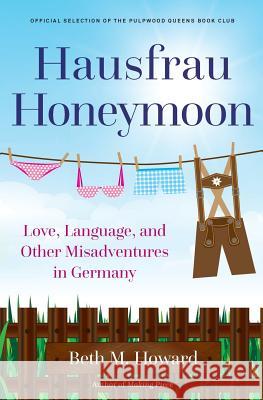 Hausfrau Honeymoon: Love, Language, and Other Misadventures in Germany Beth M. Howard 9781732672505 Margretta Press