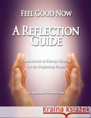 Feel Good Now: A Reflection Guide: Coursework in Energy Healing for the Beginning Healer Roseanne D'Erasm 9781732683006 Rock / Paper / Safety Scissors