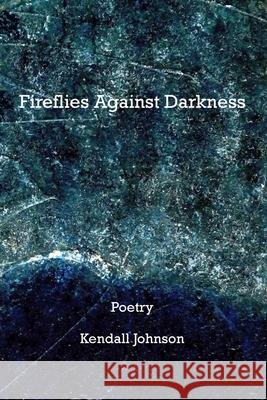 Fireflies Against Darkness Kendall Johnson 9781732691155 Arroyo Seco Press