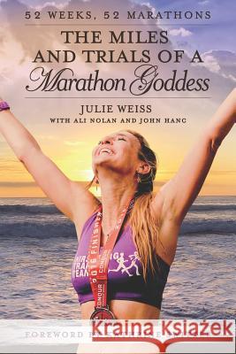 The Miles and Trials of a Marathon Goddess: 52 Weeks, 52 Marathons Ali Nolan John Hanc Julie Weiss 9781732692725 Tender Fire Books