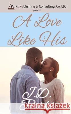 A Love Like His J. D. Parks 9781732696778 Parks Publishing & Consulting Company, LLC
