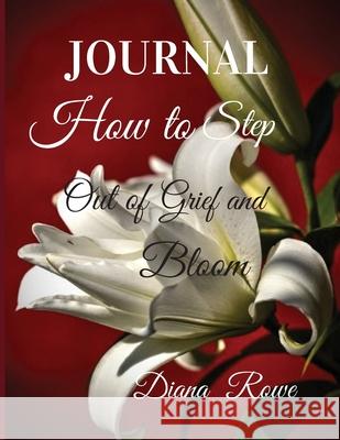 How to Step Out of Grief and Bloom-Journal: Daily Prompts, Prayers, God's Promises, and Activities to Help You on the Grief Journey Rowe, Diana 9781732697263 Lillie of the Vallie