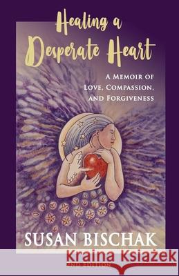 Healing a Desperate Heart Susan Bischak 9781732699724 Susan Bischak